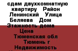 сдам двухкомнатную квартиру › Район ­ Ленинский › Улица ­ Беляева › Дом ­ 33 › Этажность дома ­ 10 › Цена ­ 12 000 - Тюменская обл., Тюмень г. Недвижимость » Квартиры аренда   . Тюменская обл.,Тюмень г.